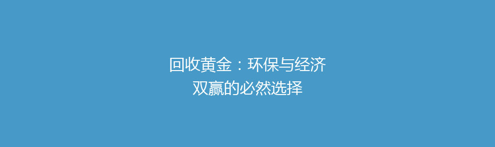 回收黄金：环保与经济双赢的必然选择