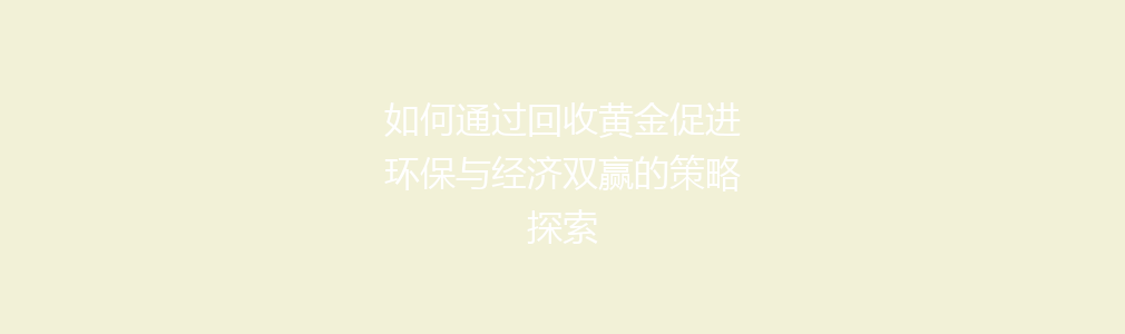 如何通过回收黄金促进环保与经济双赢的策略探索