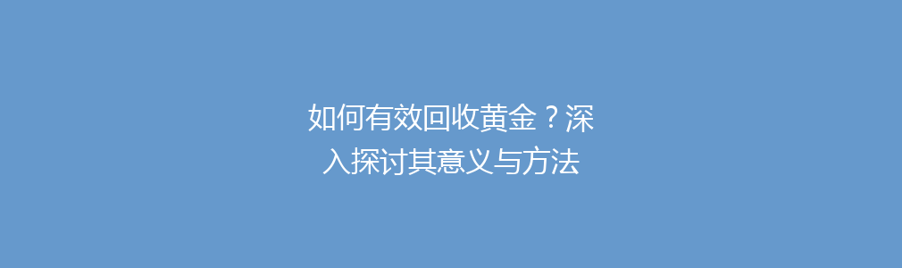 如何有效回收黄金？深入探讨其意义与方法