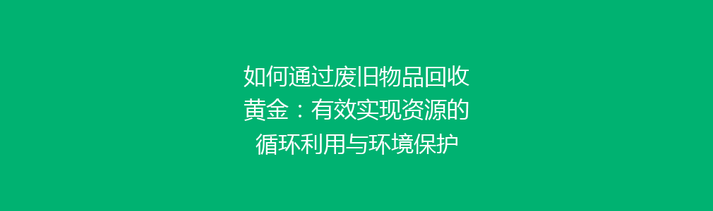 如何通过废旧物品回收黄金：有效实现资源的循环利用与环境保护