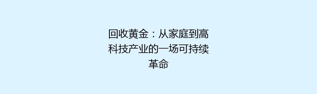 回收黄金：从家庭到高科技产业的一场可持续革命