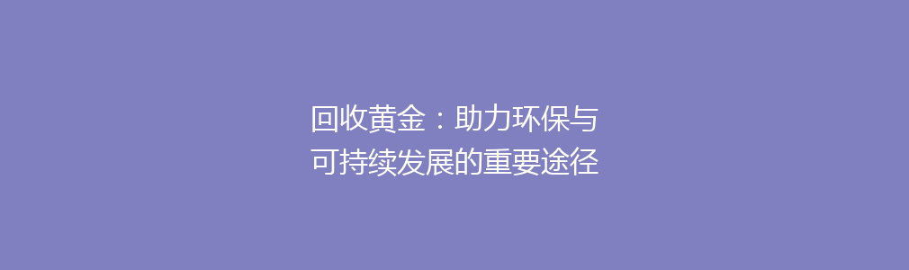 回收黄金：助力环保与可持续发展的重要途径