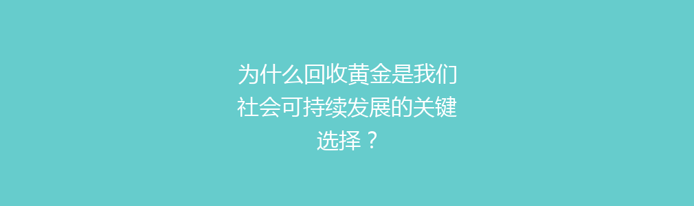 为什么回收黄金是我们社会可持续发展的关键选择？