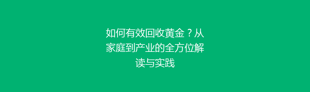 如何有效回收黄金？从家庭到产业的全方位解读与实践