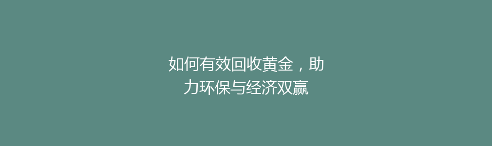 如何有效回收黄金，助力环保与经济双赢