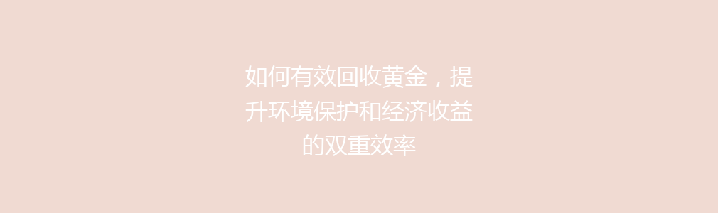 如何有效回收黄金，提升环境保护和经济收益的双重效率