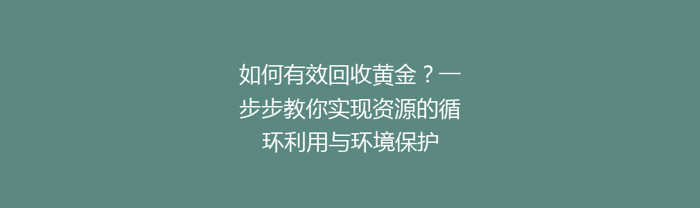 如何有效回收黄金？一步步教你实现资源的循环利用与环境保护