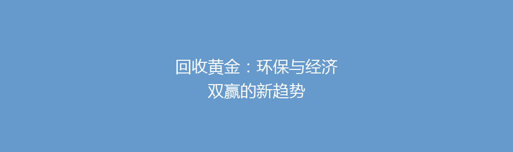 回收黄金：环保与经济双赢的新趋势