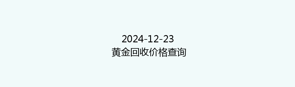 2024-12-23 黄金回收价格查询