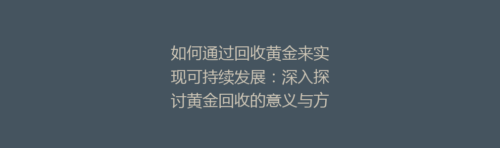 如何通过回收黄金来实现可持续发展：深入探讨黄金回收的意义与方法