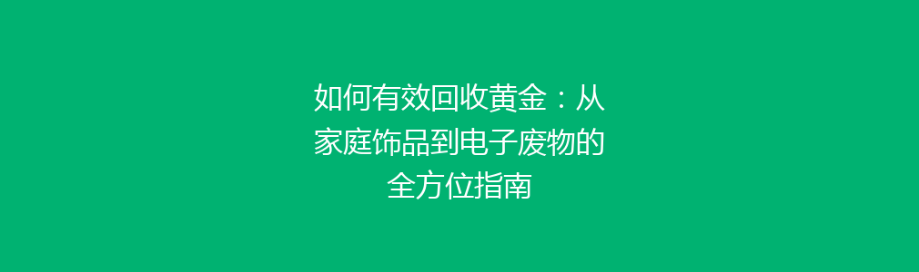 如何有效回收黄金：从家庭饰品到电子废物的全方位指南