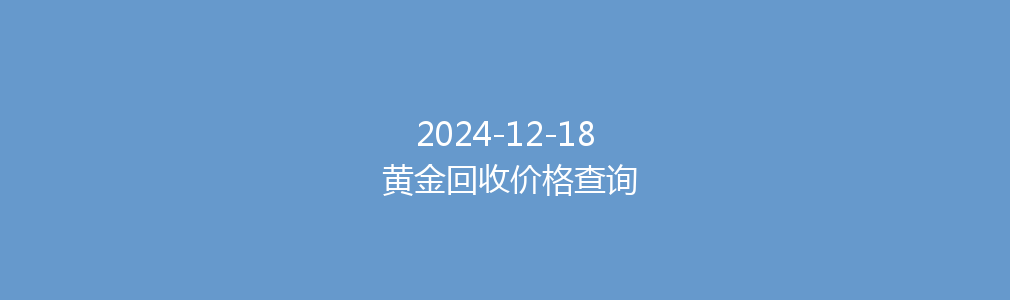 2024-12-18 黄金回收价格查询