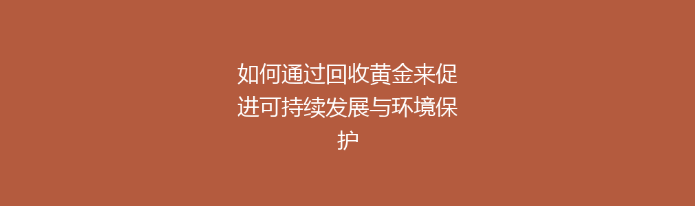 如何通过回收黄金来促进可持续发展与环境保护