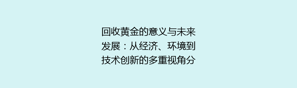 回收黄金的意义与未来发展：从经济、环境到技术创新的多重视角分析