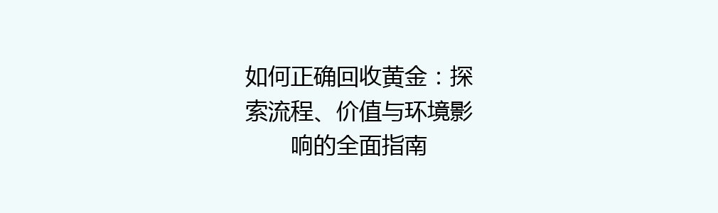 如何正确回收黄金：探索流程、价值与环境影响的全面指南