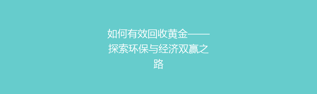 如何有效回收黄金——探索环保与经济双赢之路