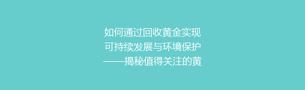 如何通过回收黄金实现可持续发展与环境保护——揭秘值得关注的黄金回收经济