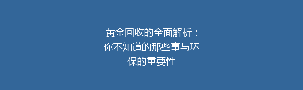 黄金回收的全面解析：你不知道的那些事与环保的重要性