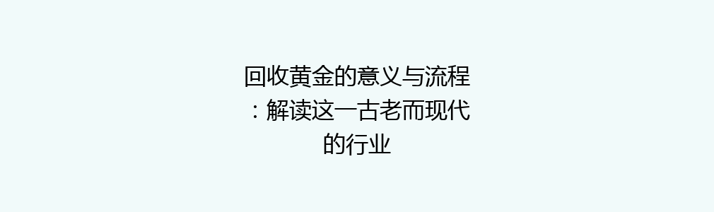 回收黄金的意义与流程：解读这一古老而现代的行业