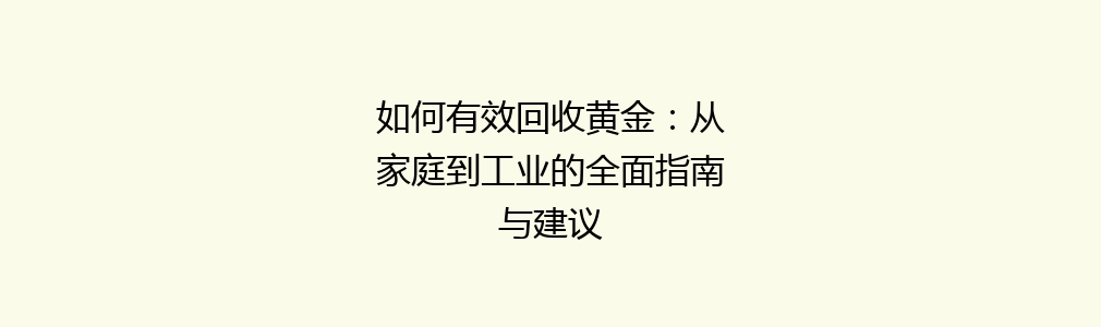 如何有效回收黄金：从家庭到工业的全面指南与建议