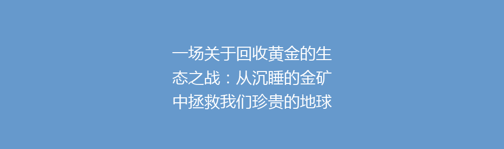 一场关于回收黄金的生态之战：从沉睡的金矿中拯救我们珍贵的地球资源