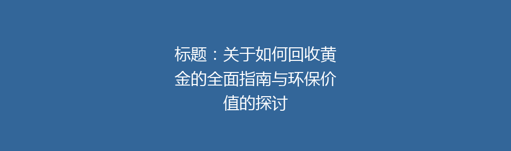 标题：关于如何回收黄金的全面指南与环保价值的探讨