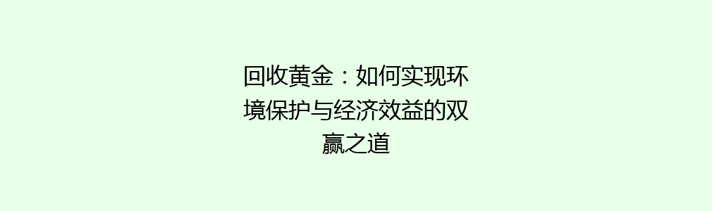 回收黄金：如何实现环境保护与经济效益的双赢之道