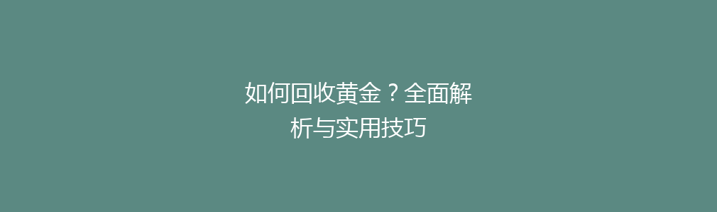 如何回收黄金？全面解析与实用技巧