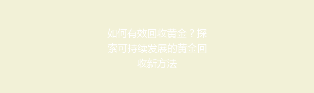 如何有效回收黄金？探索可持续发展的黄金回收新方法