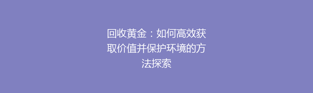 回收黄金：如何高效获取价值并保护环境的方法探索