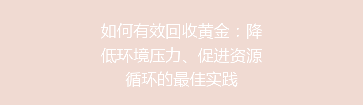 如何有效回收黄金：降低环境压力、促进资源循环的最佳实践