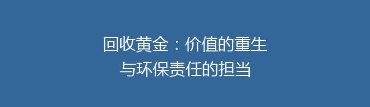 回收黄金：价值的重生与环保责任的担当