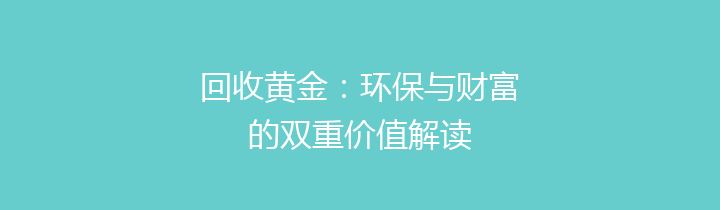 回收黄金：环保与财富的双重价值解读