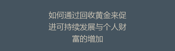 如何通过回收黄金来促进可持续发展与个人财富的增加