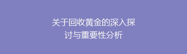 关于回收黄金的深入探讨与重要性分析