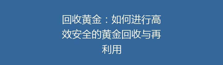 回收黄金：如何进行高效安全的黄金回收与再利用