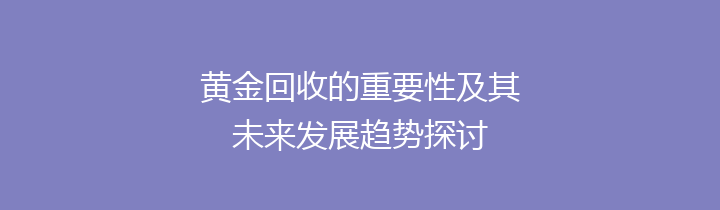 黄金回收的重要性及其未来发展趋势探讨