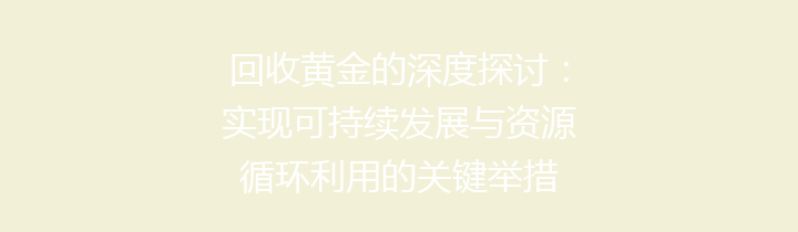 回收黄金的深度探讨：实现可持续发展与资源循环利用的关键举措