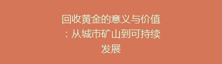 回收黄金的意义与价值：从城市矿山到可持续发展