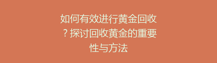 如何有效进行黄金回收？探讨回收黄金的重要性与方法