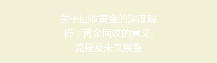 关于回收黄金的深度解析：黄金回收的意义、流程及未来展望