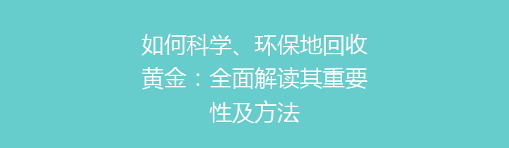 如何科学、环保地回收黄金：全面解读其重要性及方法