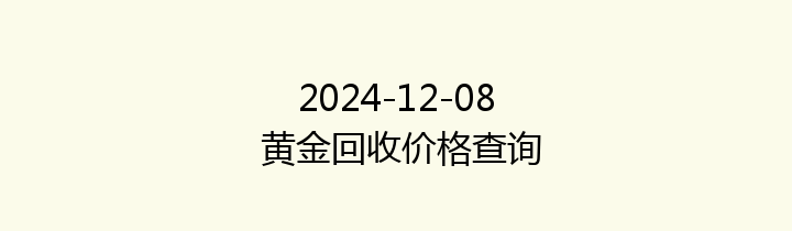 2024-12-08 黄金回收价格查询