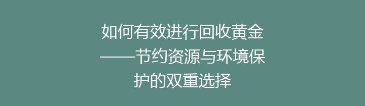 如何有效进行回收黄金——节约资源与环境保护的双重选择