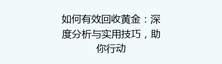 如何有效回收黄金：深度分析与实用技巧，助你行动