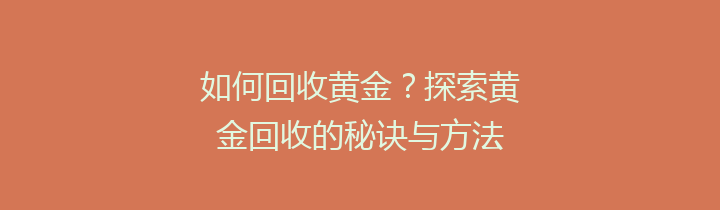 如何回收黄金？探索黄金回收的秘诀与方法