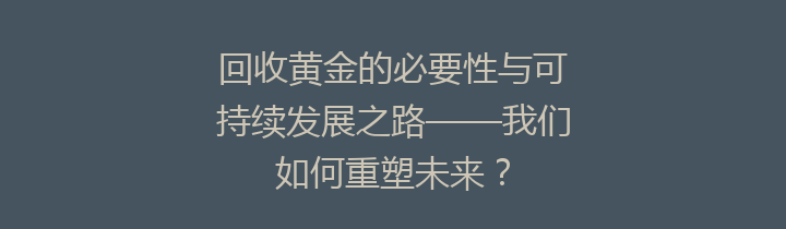 回收黄金的必要性与可持续发展之路——我们如何重塑未来？