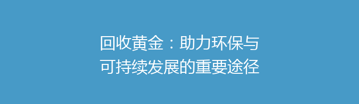 回收黄金：助力环保与可持续发展的重要途径