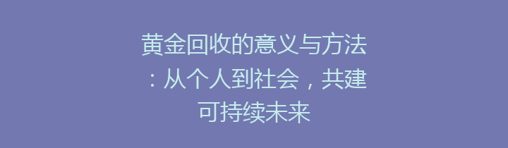 黄金回收的意义与方法：从个人到社会，共建可持续未来