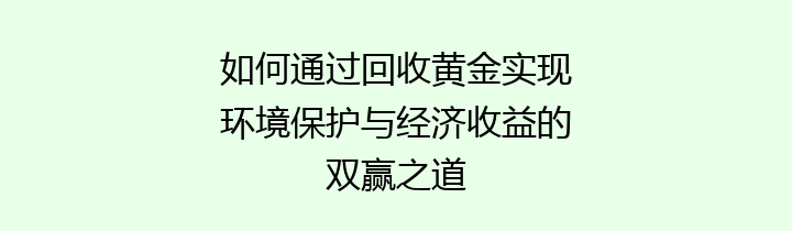 如何通过回收黄金实现环境保护与经济收益的双赢之道